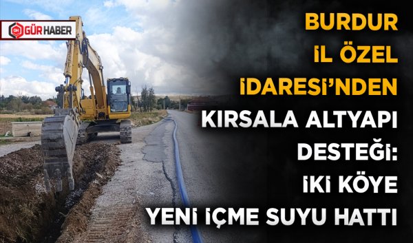 BURDUR İL ÖZEL İDARESİ'NDEN KIRSALA ALTYAPI DESTEĞİ: İKİ KÖYE YENİ İÇME SUYU HATTI