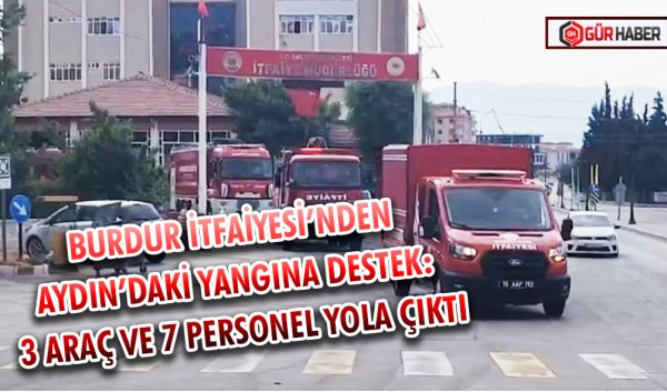 BURDUR İTFAİYESİ’NDEN AYDIN’DAKİ YANGINA DESTEK: 3 ARAÇ VE 7 PERSONEL YOLA ÇIKTI