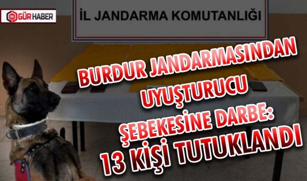 BURDUR JANDARMASINDAN UYUŞTURUCU ŞEBEKESİNE DARBE: 13 KİŞİ TUTUKLANDI