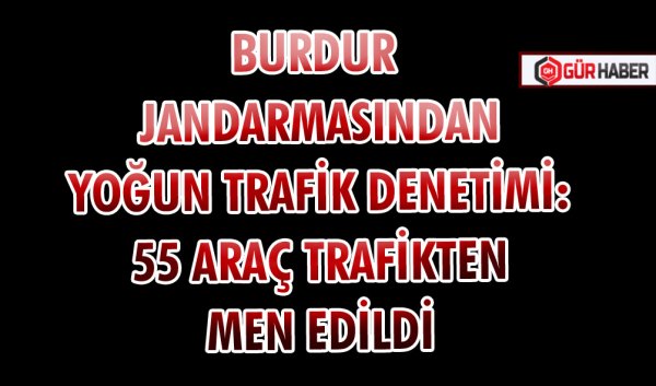 BURDUR JANDARMASINDAN YOĞUN TRAFİK DENETİMİ: 55 ARAÇ TRAFİKTEN MEN EDİLDİ