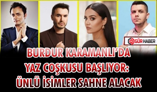 BURDUR KARAMANLI’DA YAZ COŞKUSU BAŞLIYOR: ÜNLÜ İSİMLER SAHNE ALACAK