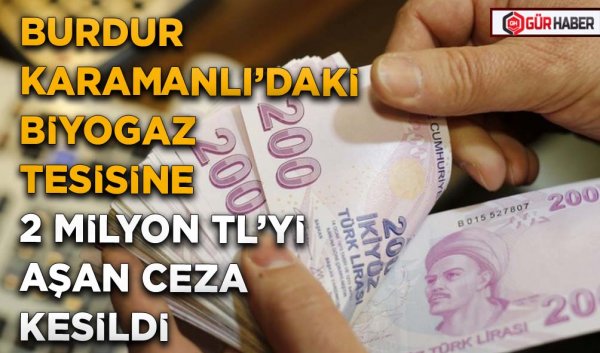 BURDUR KARAMANLI’DAKİ BİYOGAZ TESİSİNE 2 MİLYON TL’Yİ AŞAN CEZA KESİLDİ