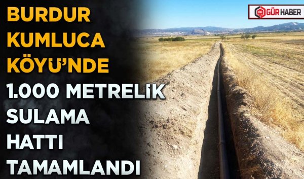 BURDUR KUMLUCA KÖYÜ’NDE 1.000 METRELİK SULAMA HATTI TAMAMLANDI