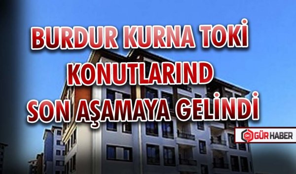 BURDUR KURNA TOKİ KONUTLARINDA SON AŞAMAYA GELİNDİ