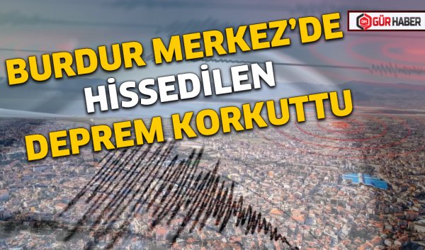 BURDUR MERKEZ’DE HİSSEDİLEN DEPREM KORKUTTU