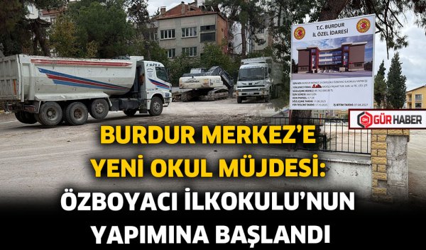 BURDUR MERKEZ'E YENİ OKUL MÜJDESİ: ÖZBOYACI İLKOKULU'NUN YAPIMINA BAŞLANDI