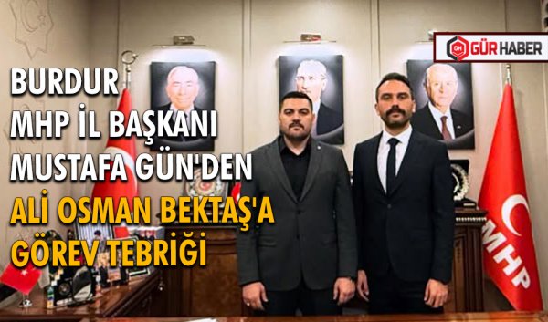 BURDUR MHP İL BAŞKANI MUSTAFA GÜN'DEN ALİ OSMAN BEKTAŞ'A GÖREV TEBRİĞİ