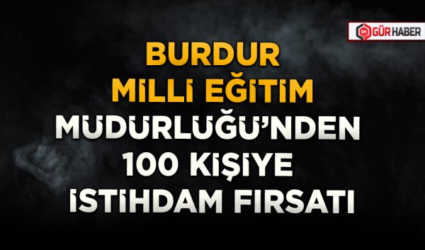 BURDUR MİLLİ EĞİTİM MÜDÜRLÜĞÜ'NDEN 100 KİŞİYE İSTİHDAM FIRSATI