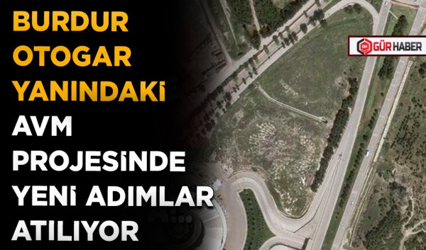 BURDUR OTOGAR YANINDAKİ AVM PROJESİNDE YENİ ADIMLAR ATILIYOR