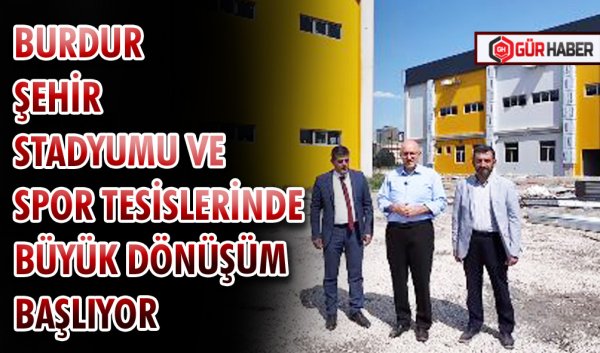 BURDUR ŞEHİR STADYUMU VE SPOR TESİSLERİNDE BÜYÜK DÖNÜŞÜM BAŞLIYOR