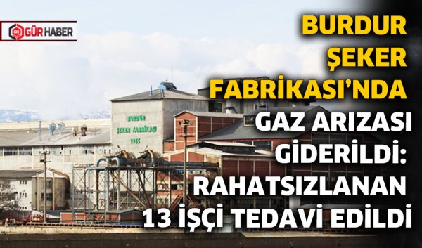 BURDUR ŞEKER FABRİKASI'NDA GAZ ARIZASI GİDERİLDİ: RAHATSIZLANAN 13 İŞÇİ TEDAVİ EDİLDİ