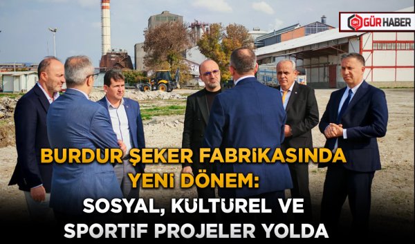 BURDUR ŞEKER FABRİKASINDA YENİ DÖNEM: SOSYAL, KÜLTÜREL VE SPORTİF PROJELER YOLDA