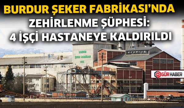BURDUR ŞEKER FABRİKASI'NDA ZEHİRLENME ŞÜPHESİ: 4 İŞÇİ HASTANEYE KALDIRILDI