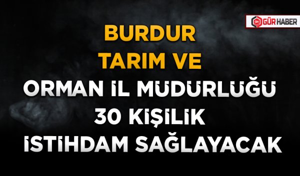 BURDUR TARIM VE ORMAN İL MÜDÜRLÜĞÜ 30 KİŞİLİK İSTİHDAM SAĞLAYACAK