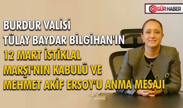 BURDUR VALİSİ TÜLAY BAYDAR BİLGİHAN'IN 12 MART İSTİKLAL MARŞI'NIN KABULÜ VE MEHMET AKİF ERSOY'U ANMA MESAJI