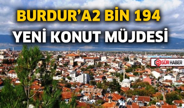 BURDUR'A 2 BİN 194 YENİ KONUT MÜJDESİ