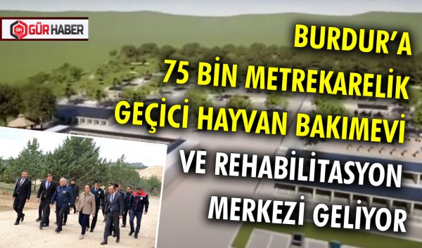 BURDUR’A 75 BİN METREKARELİK GEÇİCİ HAYVAN BAKIMEVİ VE REHABİLİTASYON MERKEZİ GELİYOR