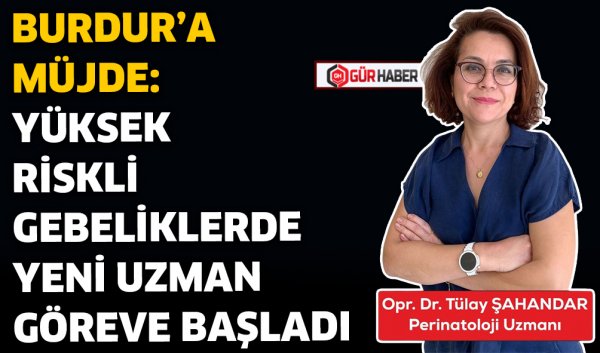 BURDUR’A MÜJDE: YÜKSEK RİSKLİ GEBELİKLERDE YENİ UZMAN GÖREVE BAŞLADI