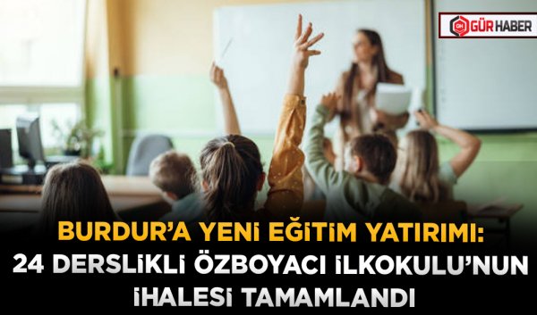 BURDUR’A YENİ EĞİTİM YATIRIMI: 24 DERSLİKLİ ÖZBOYACI İLKOKULU’NUN İHALESİ TAMAMLANDI