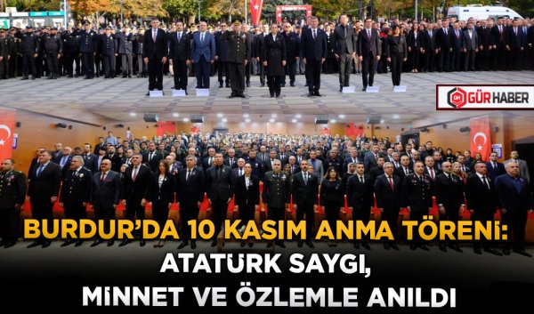 BURDUR'DA 10 KASIM ANMA TÖRENİ: ATATÜRK SAYGI, MİNNET VE ÖZLEMLE ANILDI