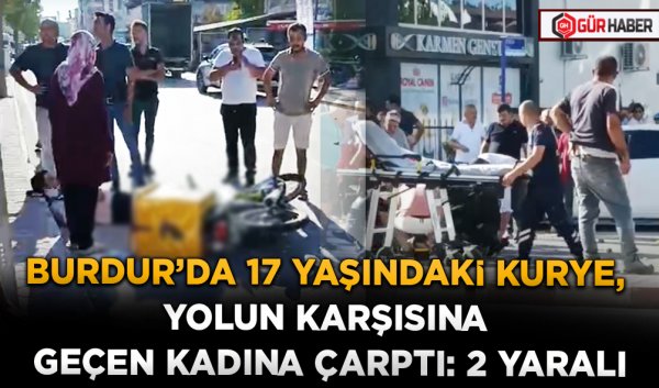 BURDUR’DA 17 YAŞINDAKİ KURYE, YOLUN KARŞISINA GEÇEN KADINA ÇARPTI: 2 YARALI