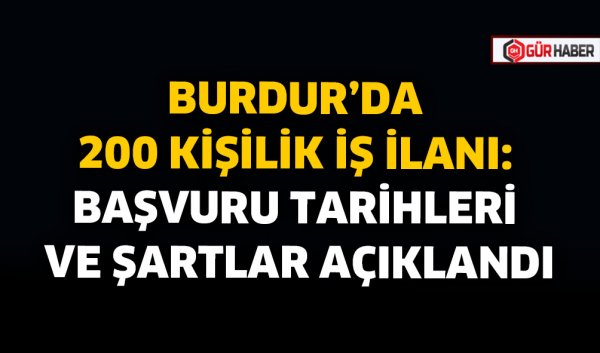 BURDUR’DA 200 KİŞİLİK İŞ İLANI: BAŞVURU TARİHLERİ VE ŞARTLAR AÇIKLANDI