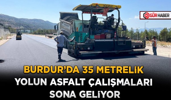 BURDUR’DA 35 METRELİK YOLUN ASFALT ÇALIŞMALARI SONA GELİYOR