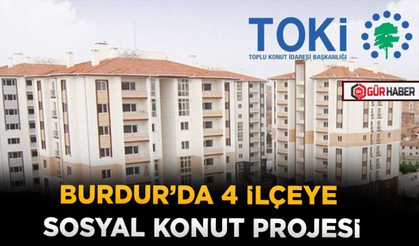 BURDUR’DA 4 İLÇEYE SOSYAL KONUT PROJESİ
