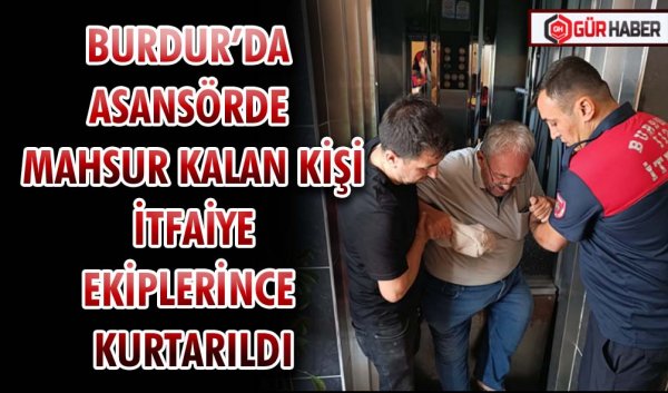 BURDUR’DA ASANSÖRDE MAHSUR KALAN KİŞİ İTFAİYE EKİPLERİNCE KURTARILDI