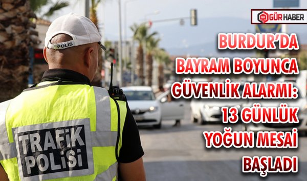 BURDUR’DA BAYRAM BOYUNCA GÜVENLİK ALARMI: 13 GÜNLÜK YOĞUN MESAİ BAŞLADI