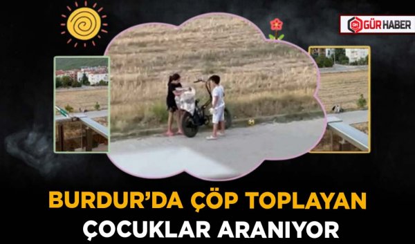 BURDUR’DA ÇÖP TOPLAYAN ÇOCUKLAR ARANIYOR