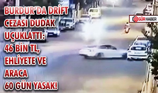 BURDUR’DA DRİFT CEZASI DUDAK UÇUKLATTI: 46 BİN TL, EHLİYETE VE ARACA 60 GÜN YASAK!