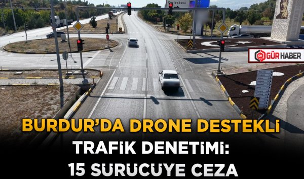 BURDUR'DA DRONE DESTEKLİ TRAFİK DENETİMİ: 15 SÜRÜCÜYE CEZA