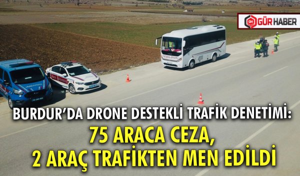 BURDUR’DA DRONE DESTEKLİ TRAFİK DENETİMİ: 75 ARACA CEZA, 2 ARAÇ TRAFİKTEN MEN EDİLDİ