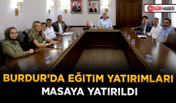 BURDUR’DA EĞİTİM YATIRIMLARI MASAYA YATIRILDI