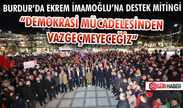 BURDUR’DA EKREM İMAMOĞLU’NA DESTEK MİTİNGİ DÜZENLENDİ
