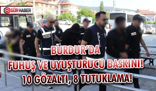 BURDUR’DA FUHUŞ VE UYUŞTURUCU BASKINI! 10 GÖZALTI, 8 TUTUKLAMA!