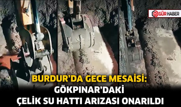 BURDUR'DA GECE MESAİSİ: GÖKPINAR'DAKİ ÇELİK SU HATTI ARIZASI ONARILDI