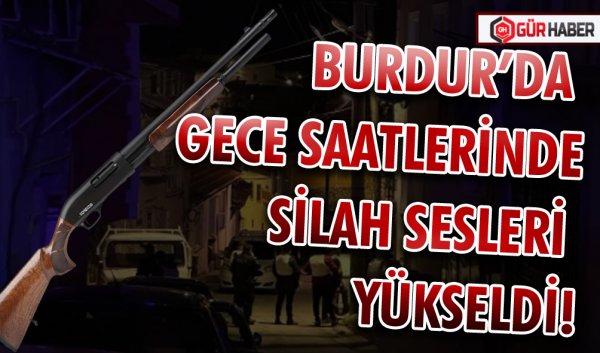 BURDUR’DA GECE SAATLERİNDE SİLAH SESLERİ YÜKSELDİ!