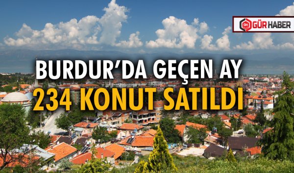 BURDUR’DA GEÇEN AY 234 KONUT SATILDI