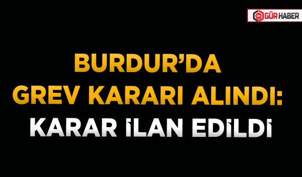 BURDUR’DA GREV KARARI ALINDI: KARAR İLAN EDİLDİ