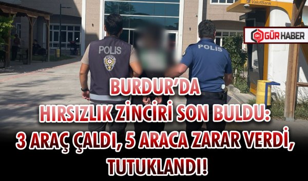 BURDUR’DA HIRSIZLIK ZİNCİRİ SON BULDU: 3 ARAÇ ÇALDI, 5 ARACA ZARAR VERDİ, TUTUKLANDI!