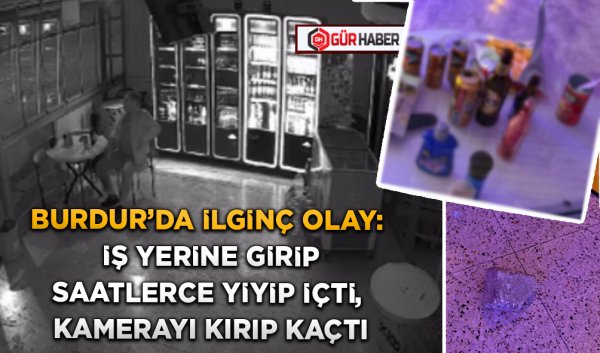 BURDUR'DA İLGİNÇ OLAY: İŞ YERİNE GİRİP SAATLERCE YİYİP İÇTİ, KAMERAYI KIRIP KAÇTI