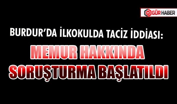BURDUR’DA İLKOKULDA TACİZ İDDİASI: MEMUR HAKKINDA SORUŞTURMA BAŞLATILDI
