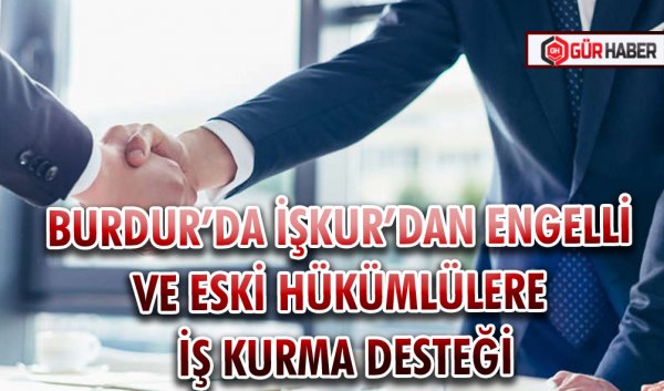 BURDUR’DA İŞKUR’DAN ENGELLİ VE ESKİ HÜKÜMLÜLERE İŞ KURMA DESTEĞİ