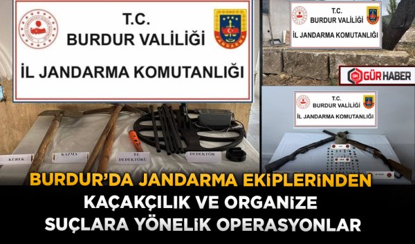 BURDUR'DA JANDARMA EKİPLERİNDEN KAÇAKÇILIK VE ORGANİZE SUÇLARA YÖNELİK OPERASYONLAR