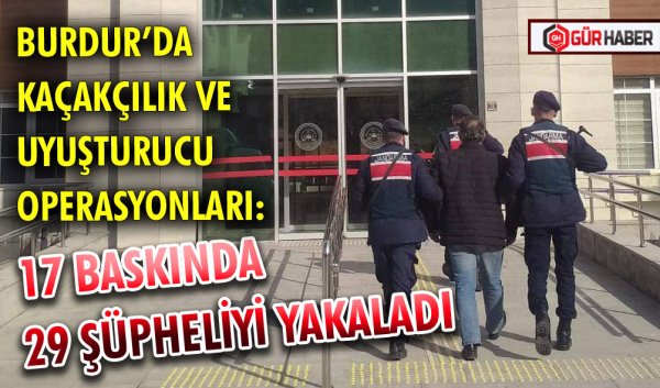 BURDUR’DA KAÇAKÇILIK VE UYUŞTURUCU OPERASYONLARI: 17 BASKINDA 29 ŞÜPHELİYİ YAKALADI
