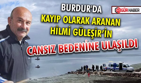 BURDUR'DA KAYIP OLARAK ARANAN KİŞİNİN CANSIZ BEDENİNE ULAŞILDI