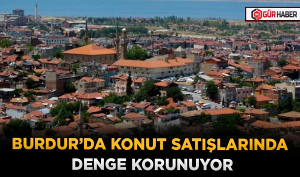 BURDUR'DA KONUT SATIŞLARINDA DENGE KORUNUYOR