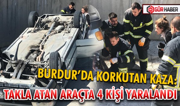 BURDUR’DA KORKUTAN KAZA:  TAKLA ATAN ARAÇTA 4 KİŞİ YARALANDI